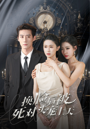 新：换脸后被死对头宠上天（90集）免费看