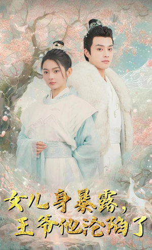 女儿身暴露，王爷他沦陷了（99集）精彩的短剧