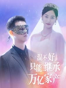 混不好只能继承万亿家产(98集) 混不好只能继承万亿家产(98集)在哪个平台能看