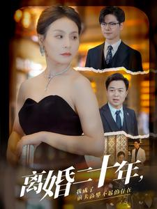 离婚二十年，我成了前夫高攀不起的存在（86集）超好看短剧推荐