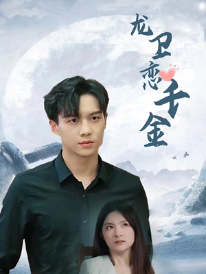 龙卫恋千金(100集) 龙卫恋千金(100集)恋爱短剧分享