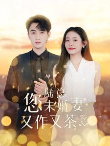 陆总您未婚妻又作又茶（100集）短剧太好看