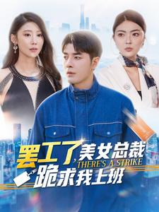 罢工了,美女总裁跪求我上班(102集) 罢工了,美女总裁跪求我上班(102集)古装短剧推荐