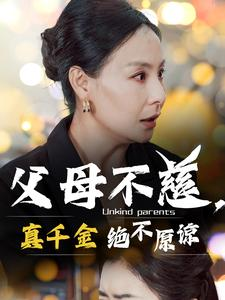 父母不慈，真千金绝不原谅（67集）热播短剧重燃