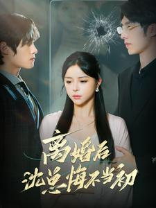 离婚后沈总悔不当初(98集) 离婚后沈总悔不当初(98集)火爆短剧热播中