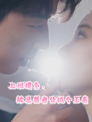 上班摸鱼,被总裁老公抓个正着(60集) 上班摸鱼,被总裁老公抓个正着(60集)短剧推荐更新中