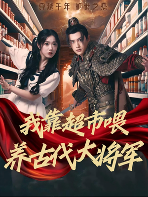 我靠超市喂养古代大将军（72集）热播短剧分享