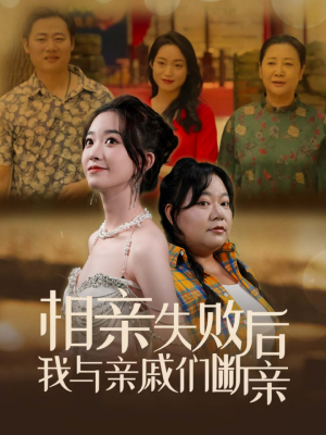 相亲失败后我与亲戚们断亲（80集）原创精彩短剧