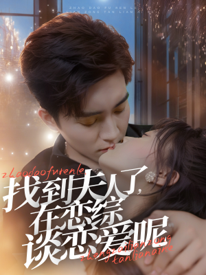 找到夫人了,在恋综谈恋爱呢(64集) 找到夫人了,在恋综谈恋爱呢(64集)西瓜短剧免费看