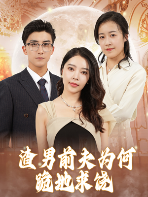 渣男前夫为何跪地求饶（30集）短剧后续更精彩