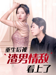 重生后被渣男情敌看上了(97集) 重生后被渣男情敌看上了(97集)一起追短剧
