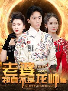 老婆我真不是龙帅啊(95集) 老婆我真不是龙帅啊(95集)短剧太精彩了