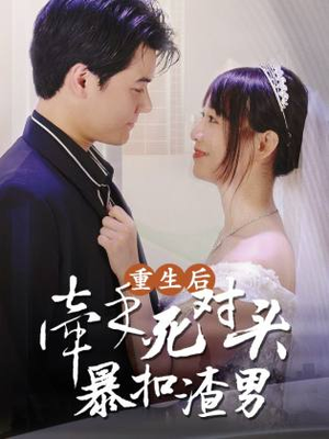 重生后，牵手死对头暴扣渣男（80集）爆火短剧追不停
