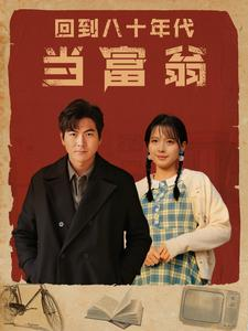 回到八十年代当富翁(86集) 回到八十年代当富翁(86集)穿越短剧推荐