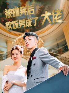 被抛弃后软饭男成了大佬（100集）好看的短剧电影
