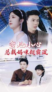 爹地小心:总裁妈咪超霸道(80集) 爹地小心:总裁妈咪超霸道(80集)精彩短剧抢先看
