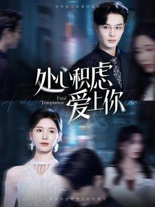 处心积虑爱上你(99集) 处心积虑爱上你(99集)红果短剧免费看