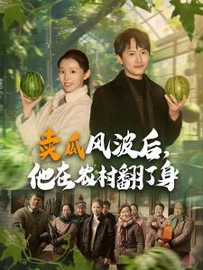 卖瓜风波后，他在农村翻了身（100集）精彩短剧热播中