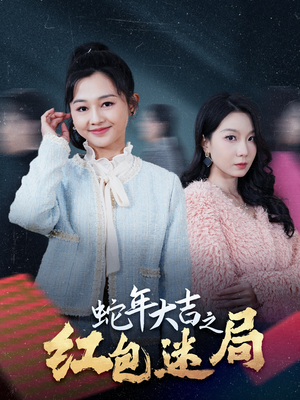 蛇年大吉之红包迷局（52集）爆款短剧抢先看