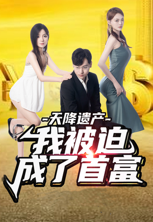 天降遗产,我被迫成了首富(73集) 天降遗产,我被迫成了首富(73集)短剧全集免费看