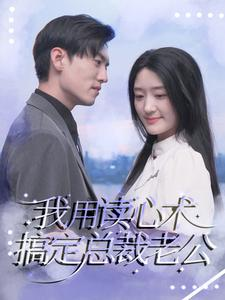 我用读心术搞定总裁老公（77集）恋爱短剧分享