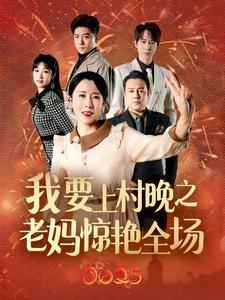 我要上村晚之老妈惊艳全场（60集）热门火爆短剧
