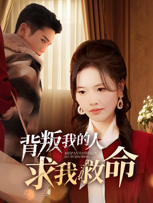 背叛我的人求我救命（55集） 百万短剧抢先看