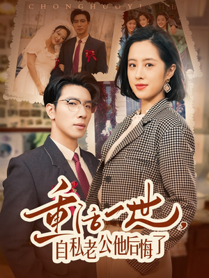 重活一世自私老公他后悔了（75集） 免费观看完整版