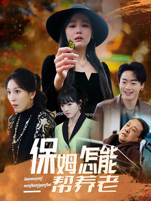 保姆怎能帮养老（31集） 越看越好看短剧