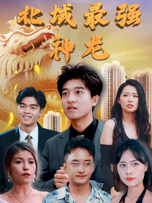北域最强神龙（100集） 分享好看的短剧