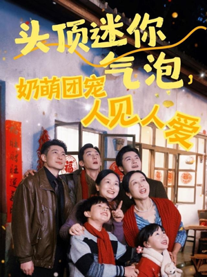 头顶迷你气泡，奶萌团宠人见人爱（99集）好看短剧看不停