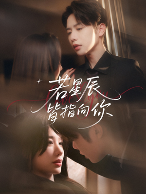 若星辰皆指向你（68集）爆款短剧追不停
