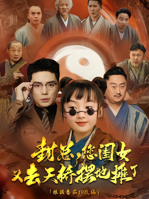 封总您闺女又去天桥摆摊了（62集）火爆热门短剧