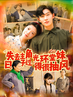 失去主角光环堂妹日子过得很抽风（120集）精彩短剧又来了