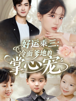 好运乘三冷面爹地的掌心宠（63集）短剧前十排行榜
