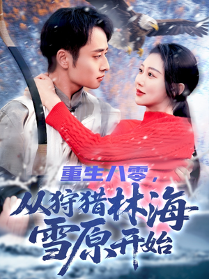 重生八零，从狩猎林海雪原开始（101集）热播古装短剧