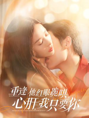 重逢他红眼跪哄，心肝，我只要你（84集）精彩短剧看全集