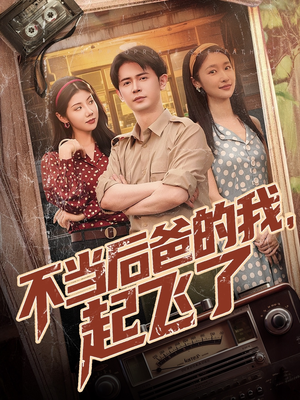 不当后爸的我，起飞了（81集）短剧爆款推荐