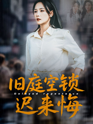 旧庭空锁迟来悔（56集）最热短剧抢先看