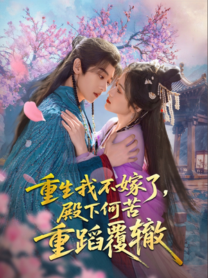 重生我不嫁了,殿下何苦重蹈覆辙(76集) 重生我不嫁了,殿下何苦重蹈覆辙(76集)古代短剧推荐