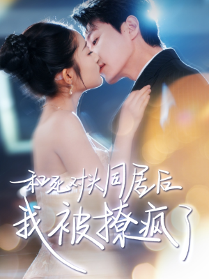 和死对头同居后我被撩疯了（77集）超好看的短剧