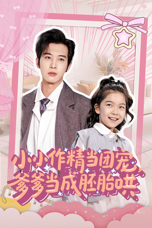小小作精当团宠爹爹当成胚胎哄（66集）精彩短剧来袭