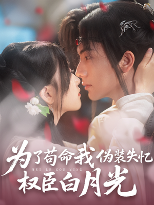 为了苟命我伪装失忆权臣白月光(74集) 为了苟命我伪装失忆权臣白月光(74集)大结局