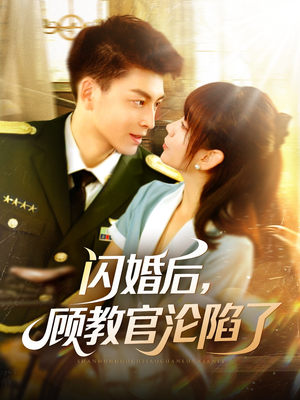 闪婚后，顾教官沦陷了（114集）最火的短剧