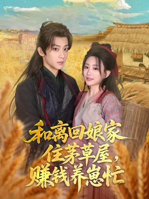 和离回娘家住茅草屋,赚钱养崽忙(88集) 和离回娘家住茅草屋,赚钱养崽忙(88集)最火短剧热播中