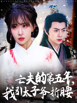 亡夫的第五年我引太子爷折腰(54集) 亡夫的第五年我引太子爷折腰(54集)女频短剧推荐