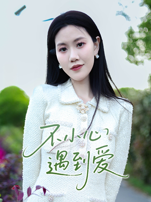 不小心遇到爱（21集）全网短剧抢先看