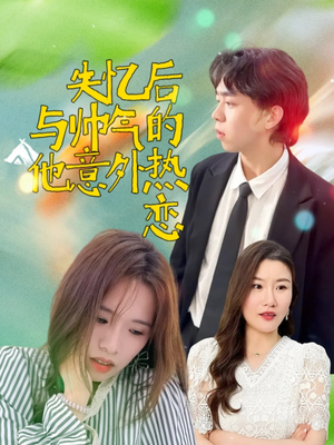 失忆后与帅气的他意外热恋（18集）最火爆的短剧