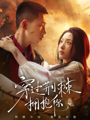 穿过荆棘拥抱你（135集）甜宠短剧推荐