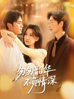 匆匆韶华不负情深（61集）免费短剧完整版